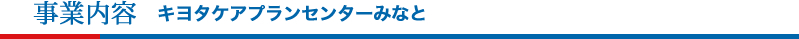 事業内容 キヨタケアプランセンターみなと