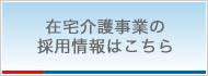 在宅介護事業の採用情報はこちら